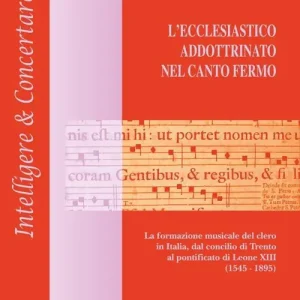 L‘ecclesiastico addottrinato nel canto fermo. La formazione del clero in Italia, dal concilio di Trento al pontificato di Leone XIII (1545-1895) Novità