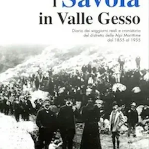 Promo Stagionale I Savoia in Valle Gesso. Diario dei soggiorni reali e cronistoria del distretto delle Alpi Marittime dal 1855 al 1955