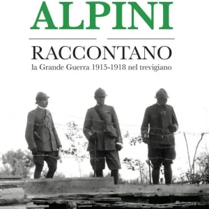 Gli alpini raccontano. La Grande Guerra 1915-1918 nel trevigiano Compra Online