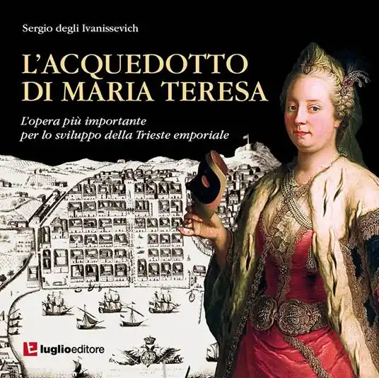 L‘ acquedotto di Maria Teresa. L‘opera più importante per lo sviluppo della Trieste emporiale Popolare