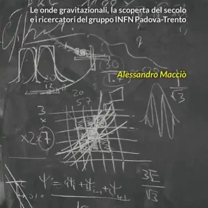 Primi a vederle. Le onde gravitazionali, la scoperta del secolo e i ricercatori del gruppo INFN Padova-Trento Scelto Dai Clienti