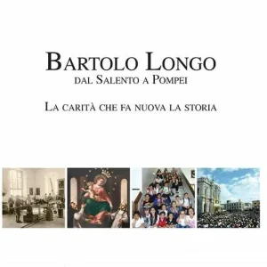 Bartolo Longo. Dal Salento a Pompei. La carità che fa nuova la storia Non Perdere