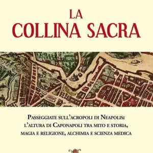 La collina sacra. Passeggiate sull‘acropoli di Neapolis l‘altura di Caponapoli tra mito e storia, magia e religione, alchimia e scienza medica Di Tendenza
