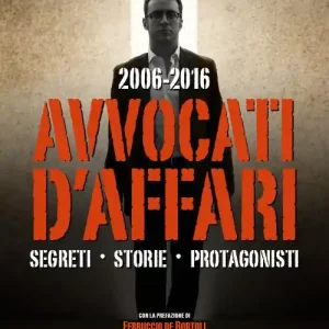 2006-2016. Avvocati d‘affari. Segreti, storie, protagonisti Offerta Limitata
