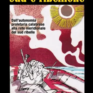 Sud e ribellione. Dall‘autonomia proletaria calabrese alla rete meridionale del sud ribelle Must-Have
