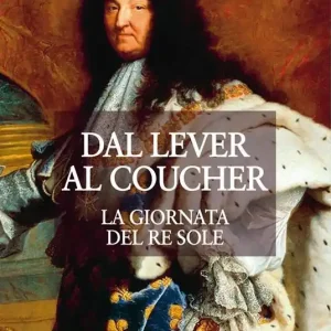 Dal lever al coucher. La giornata del re sole Ordina Subito