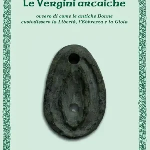 Nuova Collezione Le vergini arcaiche ovvero di come le antiche donne custodissero la libertà, l‘ebbrezza e la gioia