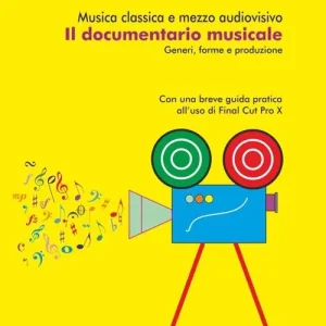 Musica classica e mezzo audiovisivo. Il documentario musicale. Generi, forme e produzione. Con una breve guida pratica all’uso di Final Cut Pro X Scelto Dai Clienti