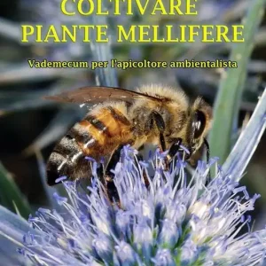 Coltivare piante mellifere. Vademecum per l‘apicoltore ambientalista Esclusivo