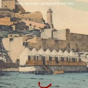 La mia isola, ieri e oggi. Storia, meraviglie e problematiche dell‘Elba Vendita Finale