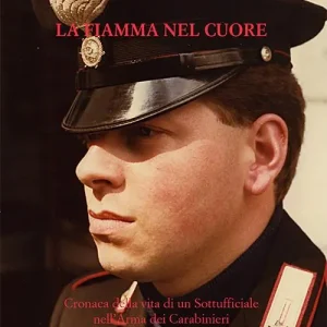 La fiamma nel cuore. Cronaca della vita di un sottufficiale nell‘arma dei carabinieri Esclusivo
