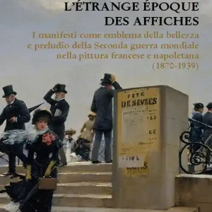 Esclusivo L‘étrange époque des affiches. I manifesti come emblema della bellezza e preludio della seconda guerra mondiale nella pittura francese e napoletana (1870-1939). Ediz. illustrata
