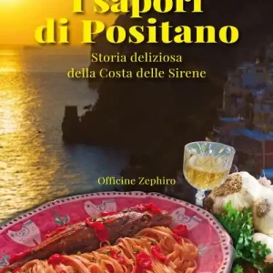 I sapori di Positano. Storia deliziosa della Costa delle Sirene Novità