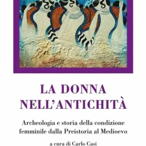 La donna nell‘antichità. Archeologia e storia della condizione femminile dalla preistoria al Medioevo Ultima Occasione