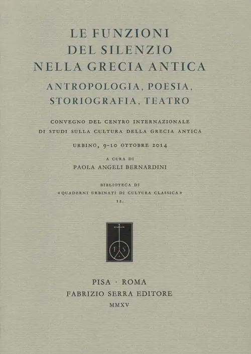 Offerta Limitata Le funzioni del silenzio nella Grecia antica. Antropologia, poesia, storiografia, teatro. Convegno del Centro internazionale di studi... (Urbino, 9-10 ottobre 2014)