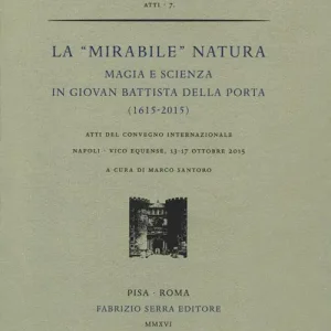 La «mirabile» natura. Magia e scienza in Giovan Battista Della Porta (1615-2015). Atti del Convegno internazionale (Napoli, 13-17 ottobre 2015) Super Prezzo