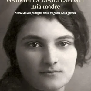Esclusivo Gabriella Degli Esposti mia madre. Storia di una famiglia nella tragedia della guerra