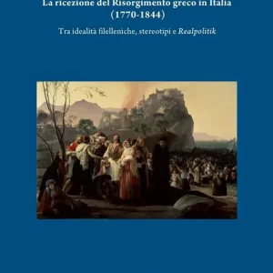 Promozione Esclusiva La ricezione del Risorgimento greco in Italia (1770-1844). Tra idealità filelleniche, stereotipi e realpolitik