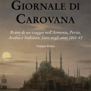 Quantità Limitata Giornale di carovana. Brano di un viaggio nell‘Armenia, Persia, Arabia e Indostan, fatto negli anni 1841-1842. Vol. 1
