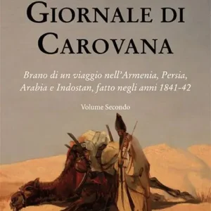 Sconto Giornale di carovana. Brano di un viaggio nell‘Armenia, Persia, Arabia e Indostan, fatto negli anni 1841-1842. Vol. 2