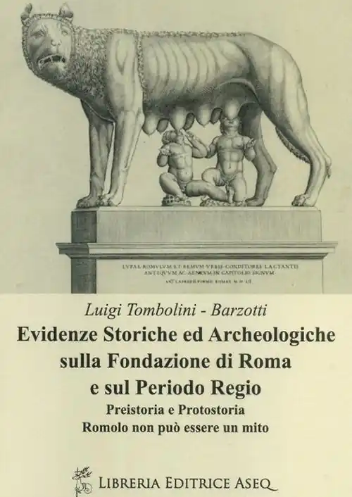 Evidenze storiche ed archeologiche sulla fondazione di Roma e sul periodo regio. Preistoria e protostoria. Romolo non può essere un mito Spedito Oggi