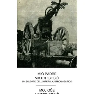 Mio Padre Viktor Sosic. Un soldato dell‘impero austroungarico. Ediz. italiana e slovena Ultimissimo Modello