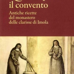 Quel che passa il convento. Antiche ricette del monastero delle clarisse di Imola Reso Gratuito