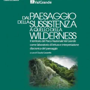 Affare Dal paesaggio della sussistenza a quello della wilderness. Il territorio del Parco Nazionale Val Grande come laboratorio di lettura e interpretazione diacronica del paesaggio