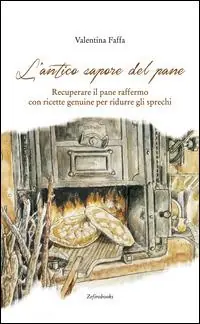 L‘antico sapore del pane. Recuperare il pane raffermo con ricette genuine per ridurre gli sprechi Offerta Limitata