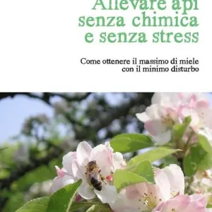 Solo Oggi Allevare api senza chimica e senza stress. Come ottenere il massimo di miele con il minimo disturbo