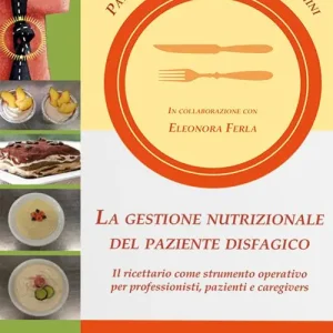 La gestione nutrizionale del paziente disfagico. Il ricettario come strumento operativo per professionisti, pazienti e caregivers Quantità Limitata