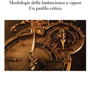 Spedizione Espresso Steampunk. Morfologie della fantascienza a vapore. Un profilo critico