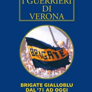 Ultime Pezzi I guerrieri di Verona. Brigate gialloblu dal ‘71 ad oggi