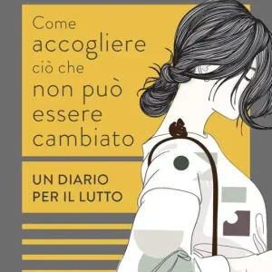 Come accogliere ciò che non può essere cambiato. Un diario per il lutto Acquista Ora