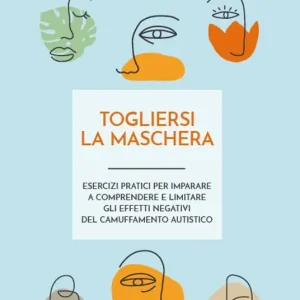 Compra Oggi Stesso Togliersi la maschera. Esercizi pratici per imparare a comprendere e limitare gli effetti negativi del camuffamento autistico