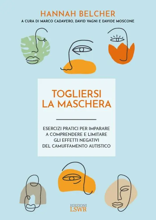 Compra Oggi Stesso Togliersi la maschera. Esercizi pratici per imparare a comprendere e limitare gli effetti negativi del camuffamento autistico