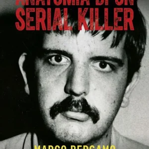 Professionale Anatomia di un serial killer. Marco Bergamo. Storia del mostro di Bolzano