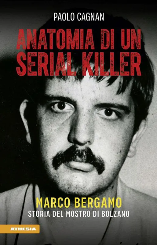 Professionale Anatomia di un serial killer. Marco Bergamo. Storia del mostro di Bolzano