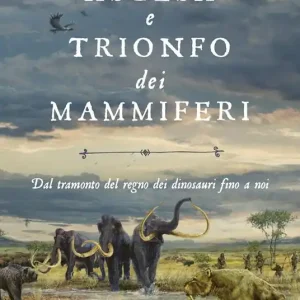 Ascesa e trionfo dei mammiferi. Dal tramonto del regno dei dinosauri fino a noi Offerta Speciale