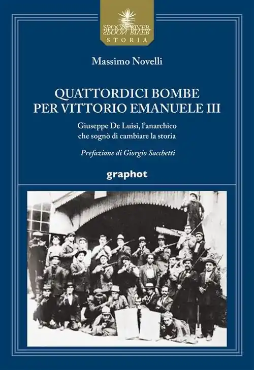 Quattordici bombe per Vittorio Emanuele III. Giuseppe De Luisi, l‘anarchico che sognò di cambiare la storia Nuovo Arrivo