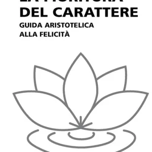Occasione Imperdibile La fioritura del carattere. Guida aristotelica alla felicità