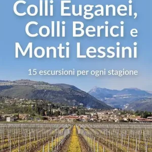 Itinerari nei Colli Euganei, Colli Iberici e Monti Lessini. 15 escursioni per ogni stagione Vendita Finale
