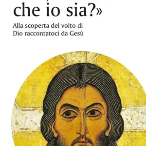 «Voi, chi dite che io sia?». Alla scoperta del volto di Dio raccontatoci da Gesù Compra Online