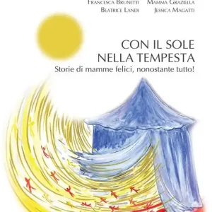 Con il sole nella tempesta. Storie di mamme felici, nonostante tutto! Reso Gratuito