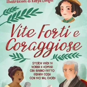 Non Perdere Vite forti e coraggiose. Storie vere di donne e uomini che hanno fatto grandi cose con Dio nel cuore