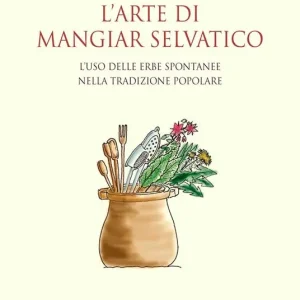 L‘arte di mangiar selvatico. L‘uso delle erbe spontanee nella tradizione popolare Affare
