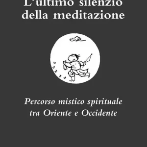 Scelto Dai Clienti L‘ultimo silenzio della meditazione. Percorso mistico spirituale tra Oriente e Occidente