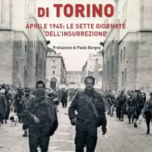 La liberazione di Torino. Aprile 1945 le sette giornate dell‘insurrezione Nuovo Arrivo
