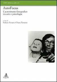 Novità Autofocus. L‘autoritratto fotografico tra arte e psicologia. Ediz. illustrata