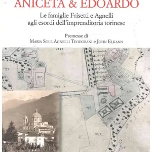 Aniceta & Edoardo. Le famiglie Frisetti e Agnelli agli esordi dell‘imprenditoria torinese Prezzo Conveniente